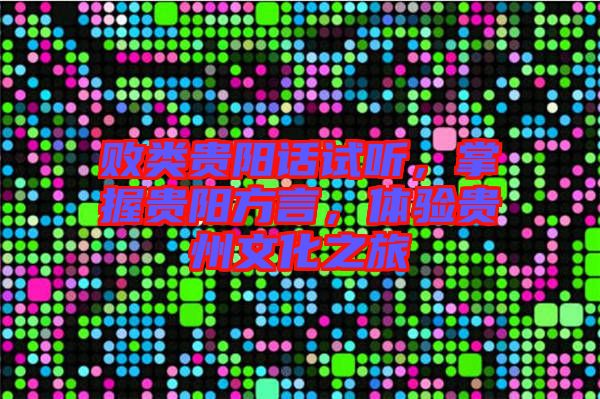 敗類貴陽(yáng)話試聽，掌握貴陽(yáng)方言，體驗(yàn)貴州文化之旅