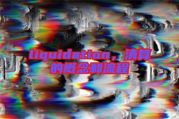 liquidation，清算的概念和流程