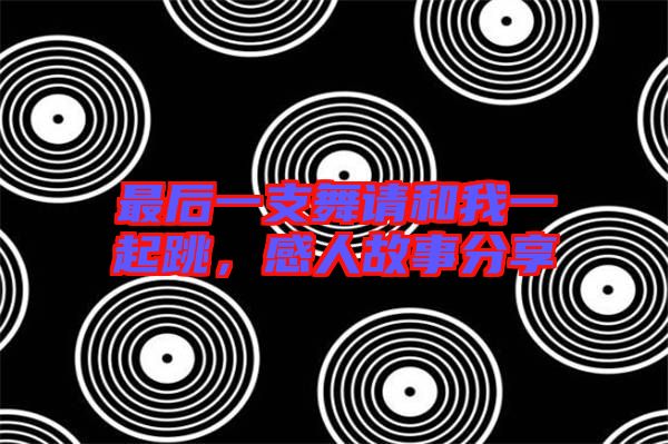 最后一支舞請和我一起跳，感人故事分享
