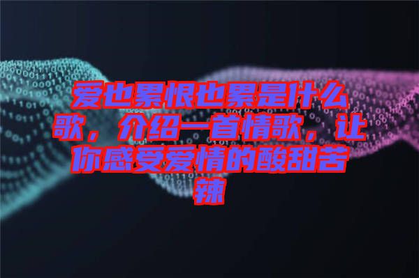 愛(ài)也累恨也累是什么歌，介紹一首情歌，讓你感受愛(ài)情的酸甜苦辣