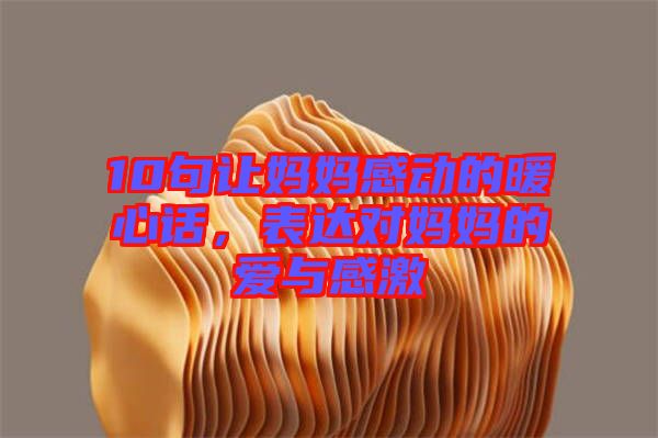 10句讓媽媽感動(dòng)的暖心話，表達(dá)對(duì)媽媽的愛(ài)與感激