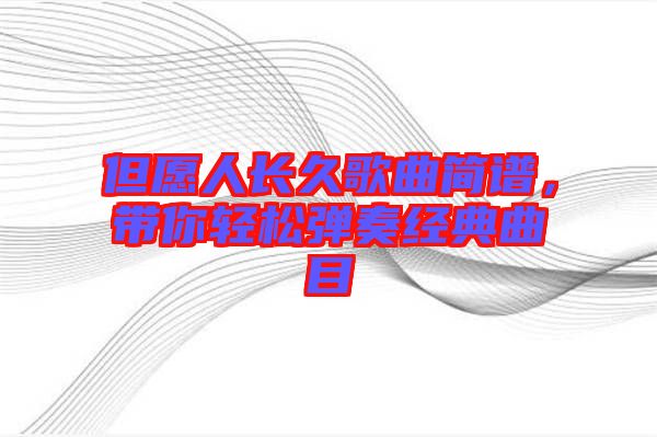 但愿人長久歌曲簡譜，帶你輕松彈奏經(jīng)典曲目