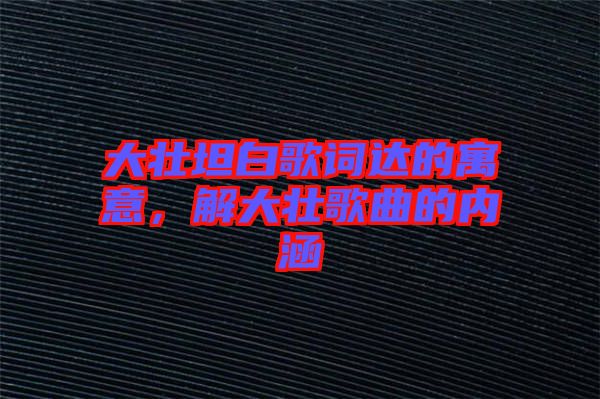 大壯坦白歌詞達的寓意，解大壯歌曲的內(nèi)涵