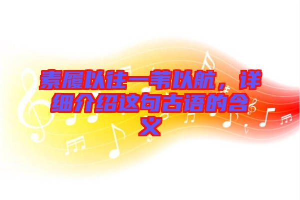 素履以往一葦以航，詳細(xì)介紹這句古語的含義