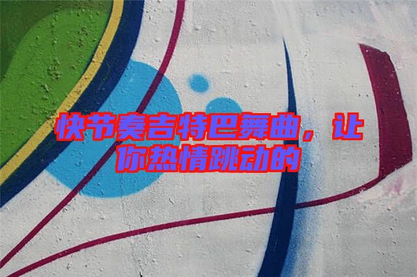 快節(jié)奏吉特巴舞曲，讓你熱情跳動(dòng)的
