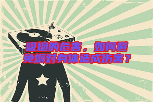 吸煙的危害，如何避免煙對身體造成傷害？