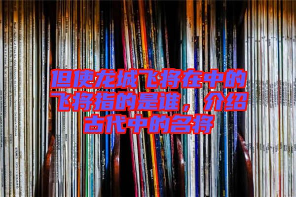但使龍城飛將在中的飛將指的是誰(shuí)，介紹古代中的名將