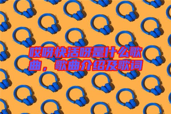 哎呀快活呀是什么歌曲，歌曲介紹及歌詞