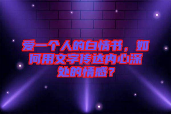 愛(ài)一個(gè)人的白情書(shū)，如何用文字傳達(dá)內(nèi)心深處的情感？