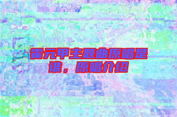 霍元甲主題曲原唱是誰，原唱介紹