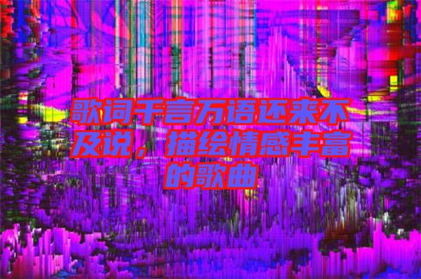 歌詞千言萬語還來不及說，描繪情感豐富的歌曲