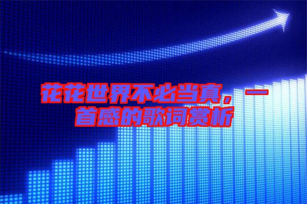 花花世界不必當(dāng)真，一首感的歌詞賞析