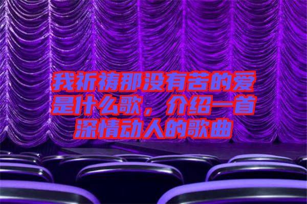 我祈禱那沒有苦的愛是什么歌，介紹一首深情動人的歌曲