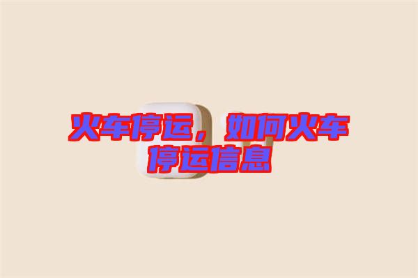 火車停運，如何火車停運信息