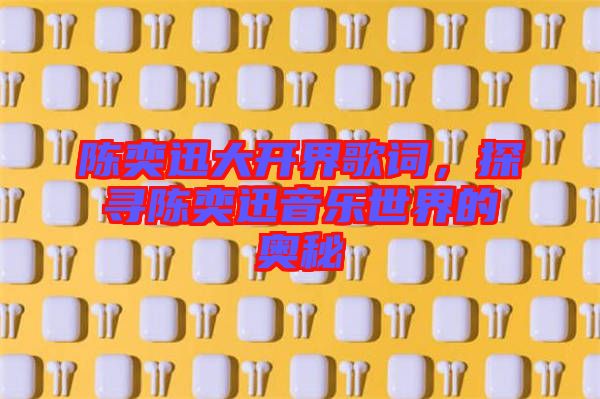 陳奕迅大開界歌詞，探尋陳奕迅音樂世界的奧秘