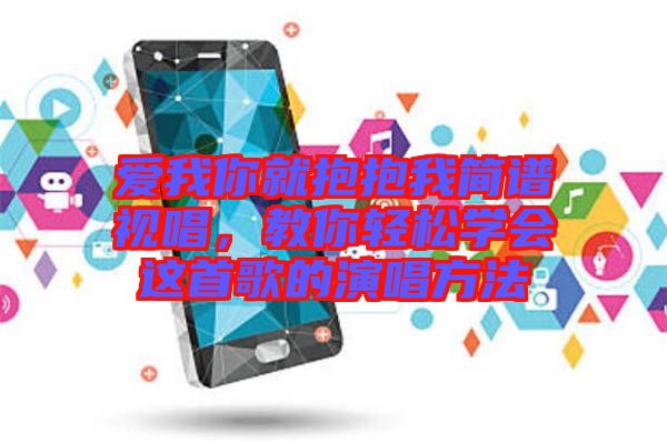 愛我你就抱抱我簡譜視唱，教你輕松學(xué)會這首歌的演唱方法