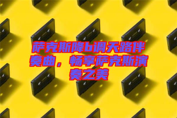 薩克斯降b調(diào)天路伴奏曲，暢享薩克斯演奏之美