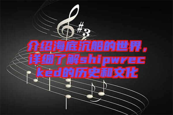 介紹海底沉船的世界，詳細(xì)了解shipwrecked的歷史和文化
