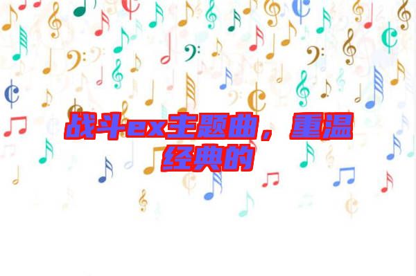 戰(zhàn)斗ex主題曲，重溫經(jīng)典的