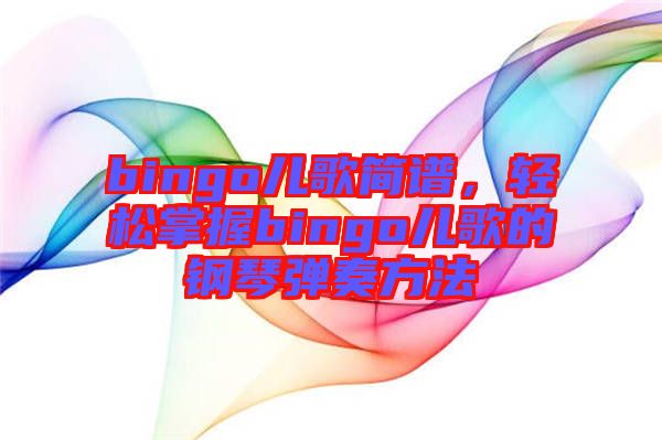 bingo兒歌簡(jiǎn)譜，輕松掌握bingo兒歌的鋼琴?gòu)椬喾椒? width=