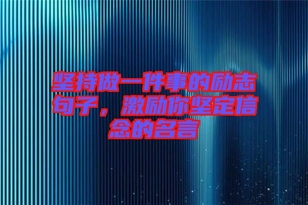 堅持做一件事的勵志句子，激勵你堅定信念的名言
