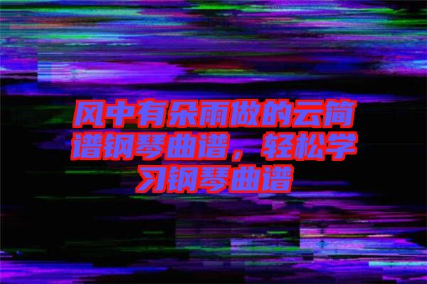 風(fēng)中有朵雨做的云簡(jiǎn)譜鋼琴曲譜，輕松學(xué)習(xí)鋼琴曲譜