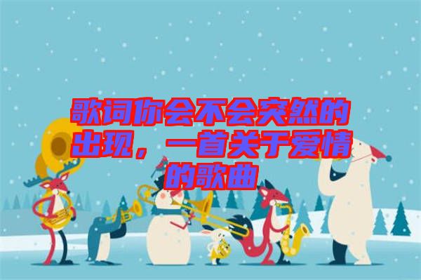 歌詞你會不會突然的出現(xiàn)，一首關(guān)于愛情的歌曲