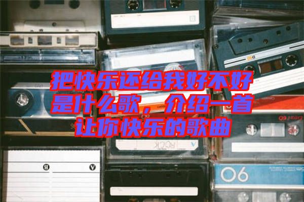 把快樂還給我好不好是什么歌，介紹一首讓你快樂的歌曲