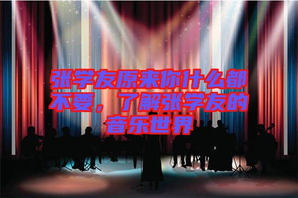 張學(xué)友原來(lái)你什么都不要，了解張學(xué)友的音樂(lè)世界