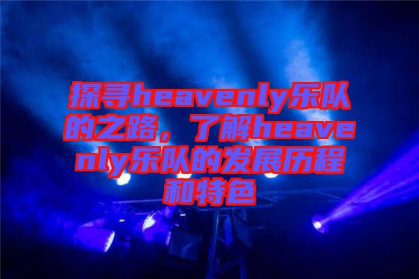 探尋heavenly樂(lè)隊(duì)的之路，了解heavenly樂(lè)隊(duì)的發(fā)展歷程和特色