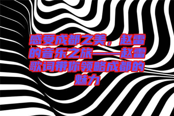 感受成都之美，趙雷的音樂(lè)之旅——趙雷歌詞帶你領(lǐng)略成都的魅力