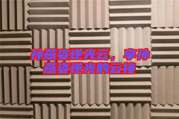 孫燕姿逆光云，享孫燕姿逆光的云接