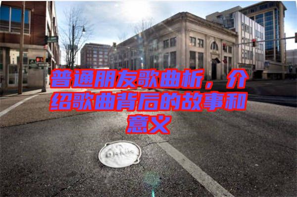 普通朋友歌曲析，介紹歌曲背后的故事和意義