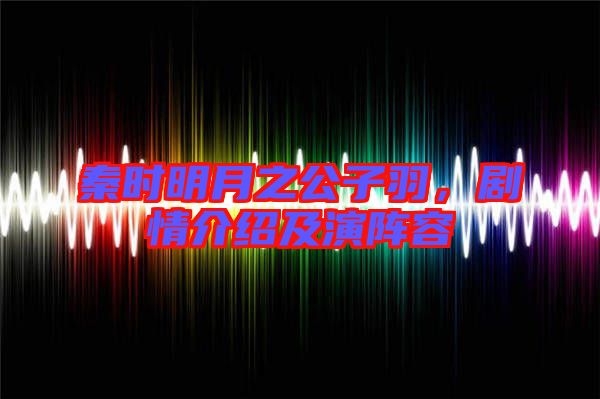秦時明月之公子羽，劇情介紹及演陣容