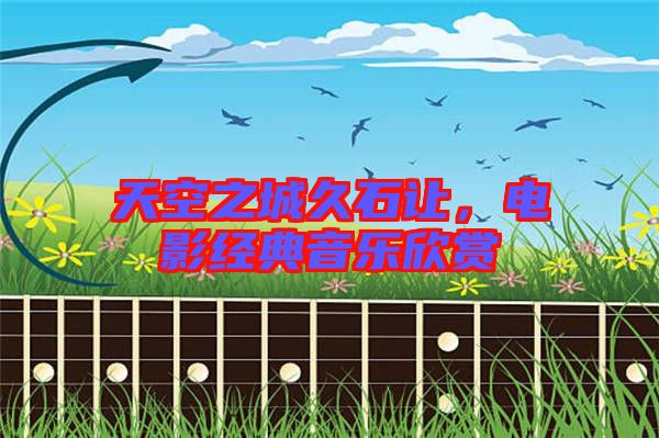 天空之城久石讓?zhuān)娪敖?jīng)典音樂(lè)欣賞