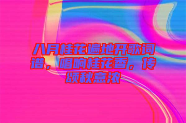 八月桂花遍地開(kāi)歌詞譜，唱響桂花香，傳頌秋意濃