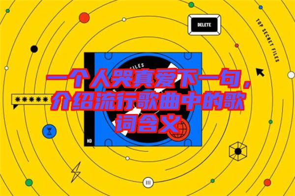 一個(gè)人哭真愛下一句，介紹流行歌曲中的歌詞含義