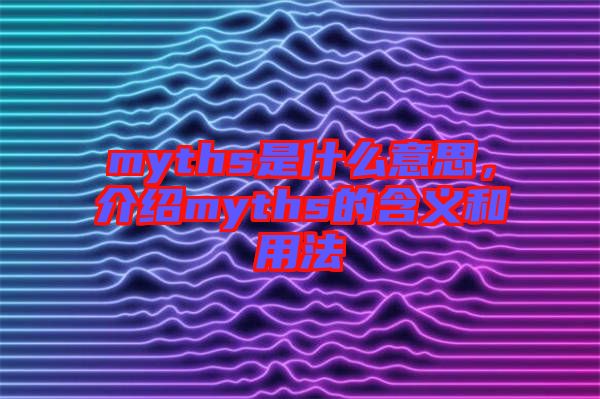 myths是什么意思，介紹myths的含義和用法