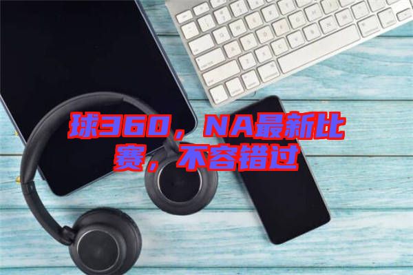 球360，NA最新比賽，不容錯過