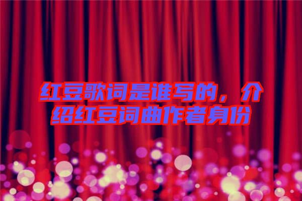紅豆歌詞是誰寫的，介紹紅豆詞曲作者身份