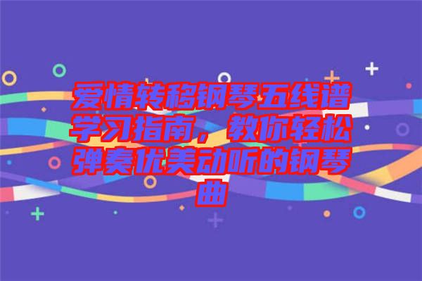 愛情轉移鋼琴五線譜學習指南，教你輕松彈奏優(yōu)美動聽的鋼琴曲