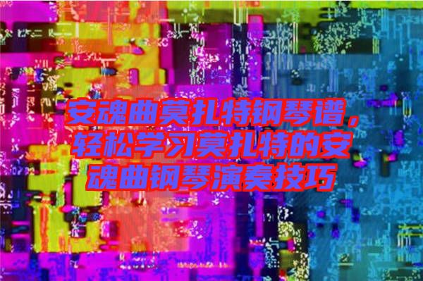 安魂曲莫扎特鋼琴譜，輕松學(xué)習(xí)莫扎特的安魂曲鋼琴演奏技巧