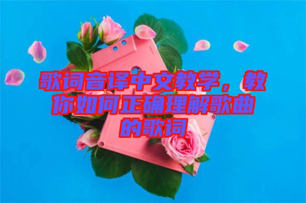 歌詞音譯中文教學(xué)，教你如何正確理解歌曲的歌詞