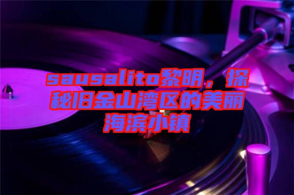 sausalito黎明，探秘舊金山灣區(qū)的美麗海濱小鎮(zhèn)