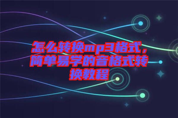 怎么轉(zhuǎn)換mp3格式，簡單易學(xué)的音格式轉(zhuǎn)換教程