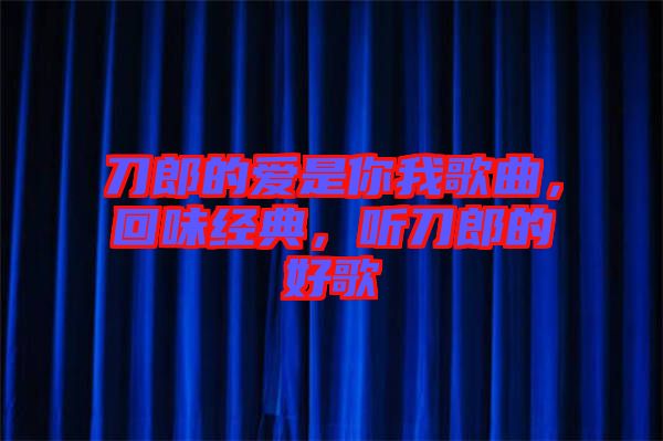 刀郎的愛是你我歌曲，回味經(jīng)典，聽刀郎的好歌