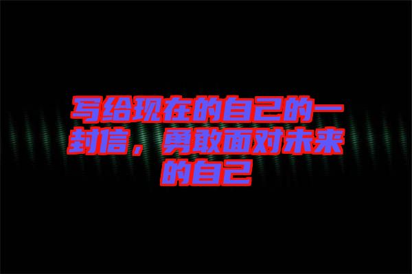 寫給現(xiàn)在的自己的一封信，勇敢面對未來的自己