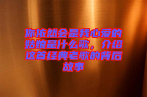 你依然會是我心愛的姑娘是什么歌，介紹這首經(jīng)典老歌的背后故事