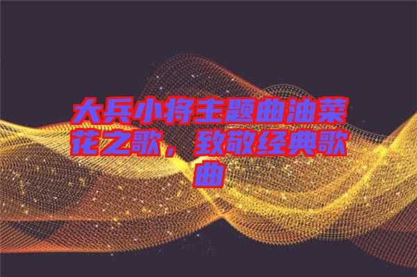大兵小將主題曲油菜花之歌，致敬經(jīng)典歌曲