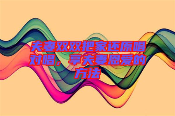 夫妻雙雙把家還原唱對唱，享夫妻恩愛的方法